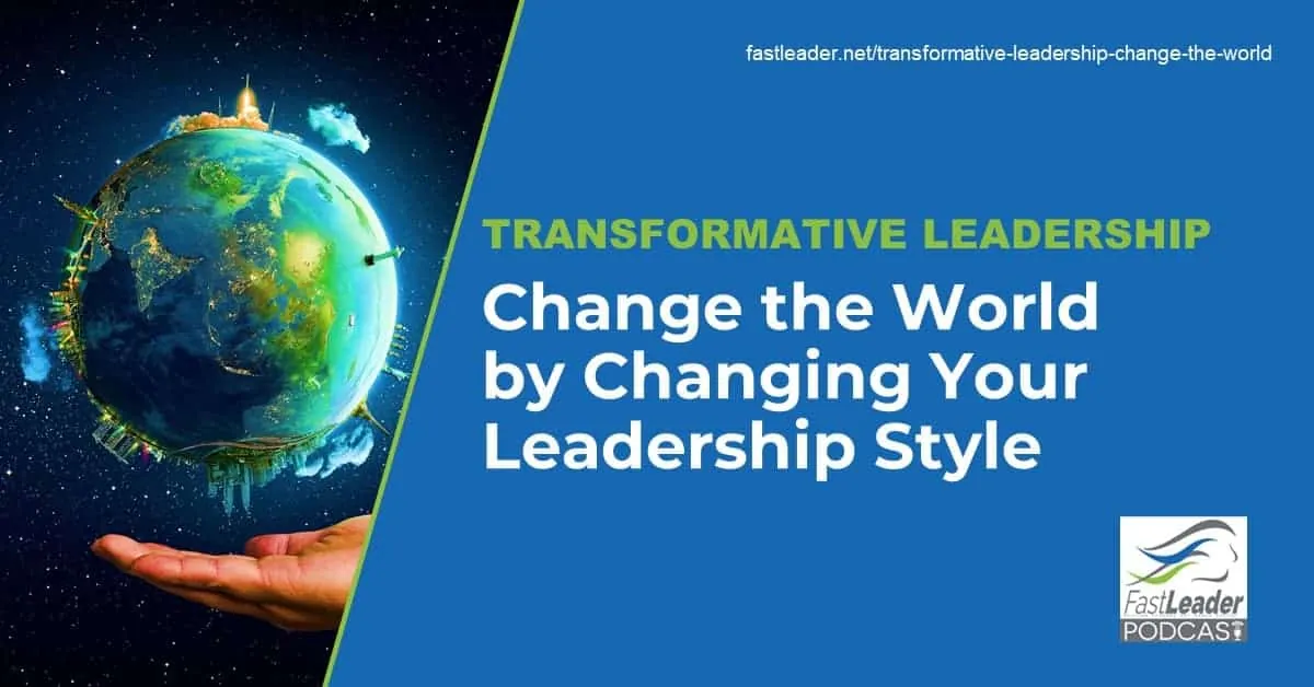 Transformative Leadership: Change The World By Changing Your Leadership Style